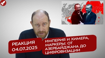 Реакция 4.07.2025 Империя и химера, маркеры: от Азербайджана до цифровизации