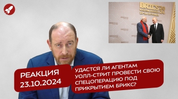 Реакция 23.10.2024 Удастся ли агентам Уолл-стрит провести свою спецоперацию под прикрытием БРИКС?