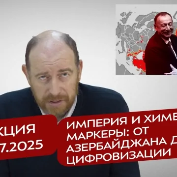 Реакция 4.07.2025 Империя и химера, маркеры: от Азербайджана до цифровизации