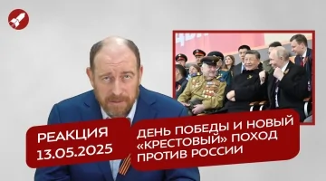 Реакция 13.05.2025 День Победы и новый «крестовый» поход против России
