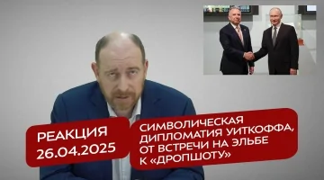 Реакция 26.04.2025 Символическая дипломатия Уиткоффа, от встречи на Эльбе к «Дропшоту»
